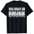 You Might Be Drunk | T-Shirt