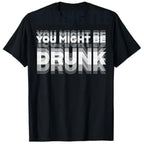 You Might Be Drunk | T-Shirt
